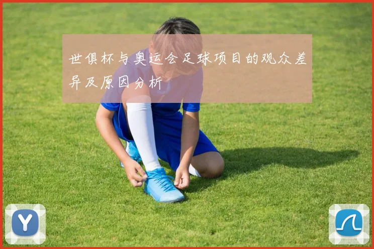 世俱杯与奥运会足球项目的观众差异及原因分析