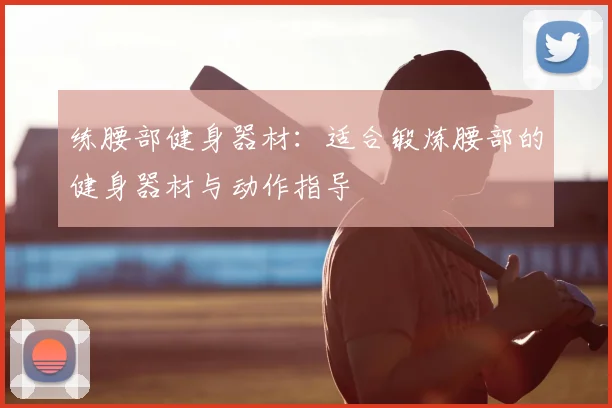 练腰部健身器材：适合锻炼腰部的健身器材与动作指导