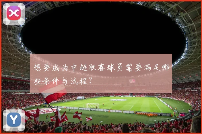 想要成为中超联赛球员需要满足哪些条件与流程？