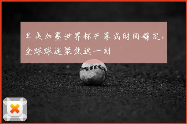 年美加墨世界杯开幕式时间确定，全球球迷聚焦这一刻
