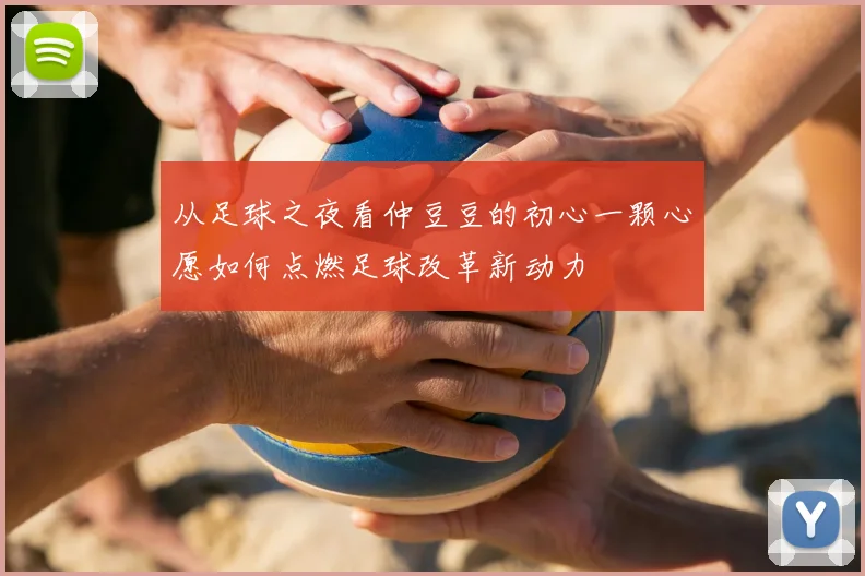 从足球之夜看仲豆豆的初心一颗心愿如何点燃足球改革新动力