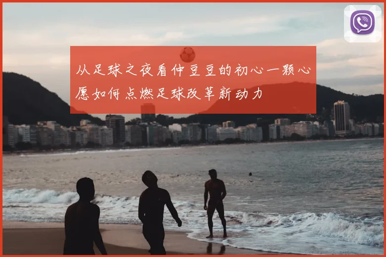 从足球之夜看仲豆豆的初心一颗心愿如何点燃足球改革新动力